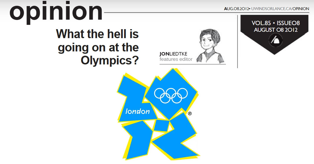 UWindsor Lance What the Hell is going on at the Olympics? Issue 08, Volume 85 Aug. 8, 2012 Jon Liedtke