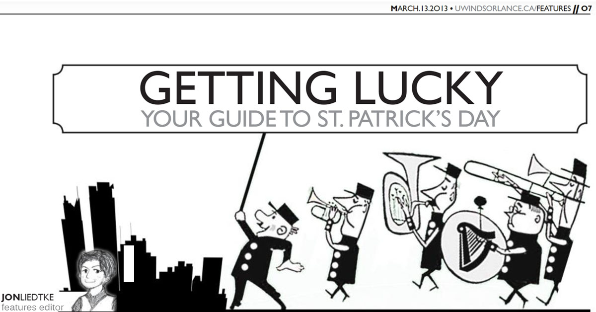 UWindsor Lance Getting Lucky - Your Guide to St. Patrick's Day Issue 34, Volume 85 March 13, 2013 Jon Liedtke Page 7